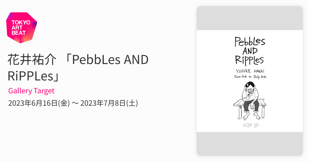 花井祐介 「PebbLes AND RiPPLes」 （Gallery Target） ｜Tokyo Art Beat