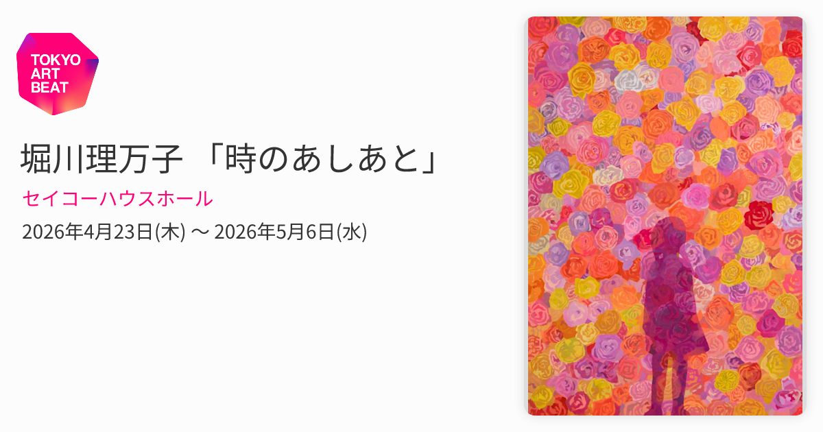 堀川理万子 「時のあしあと」 （セイコーハウスホール） ｜Tokyo Art Beat