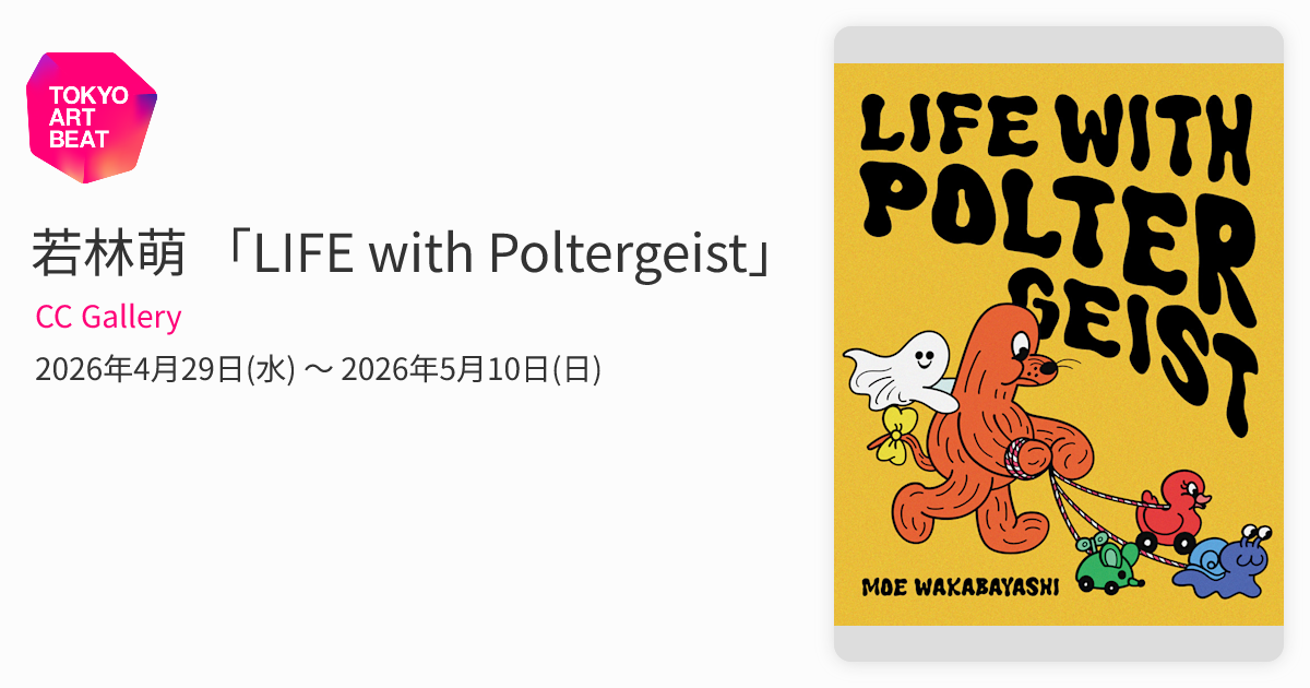若林萌 「LIFE with Poltergeist」 （CC Gallery） ｜Tokyo Art Beat