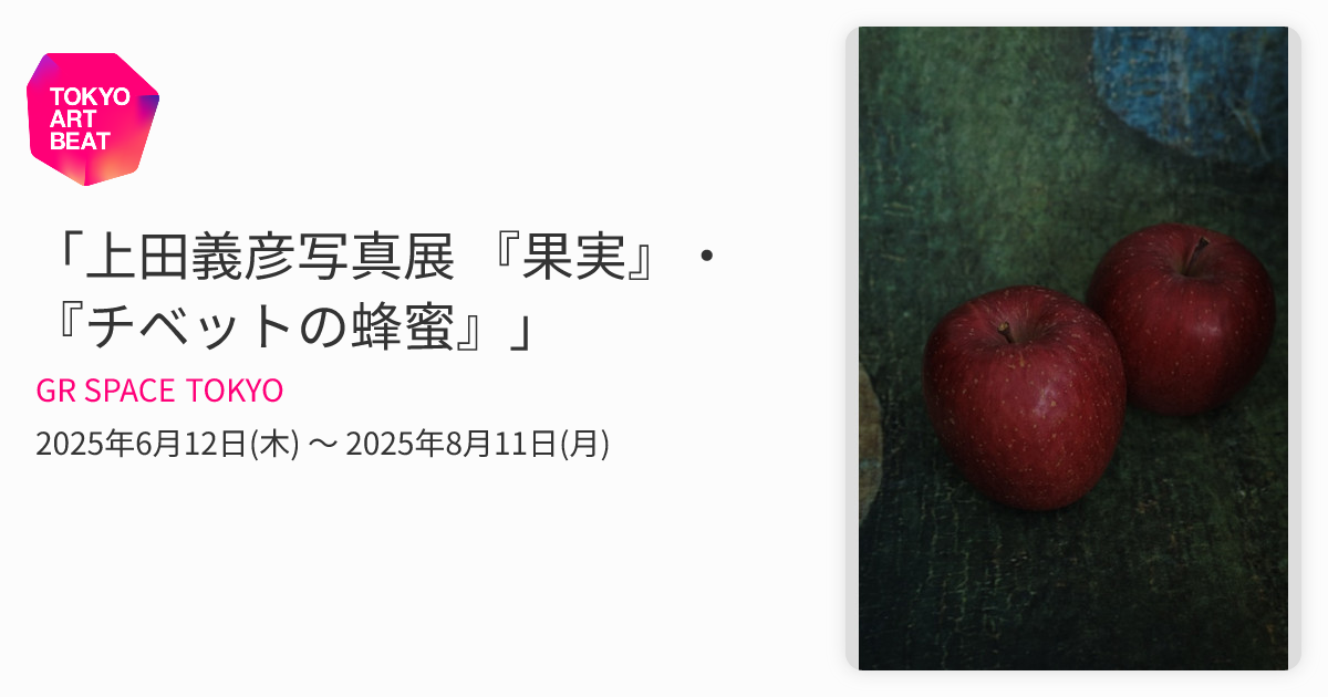 上田義彦写真展 『果実』・『チベットの蜂蜜』」 （GR SPACE TOKYO