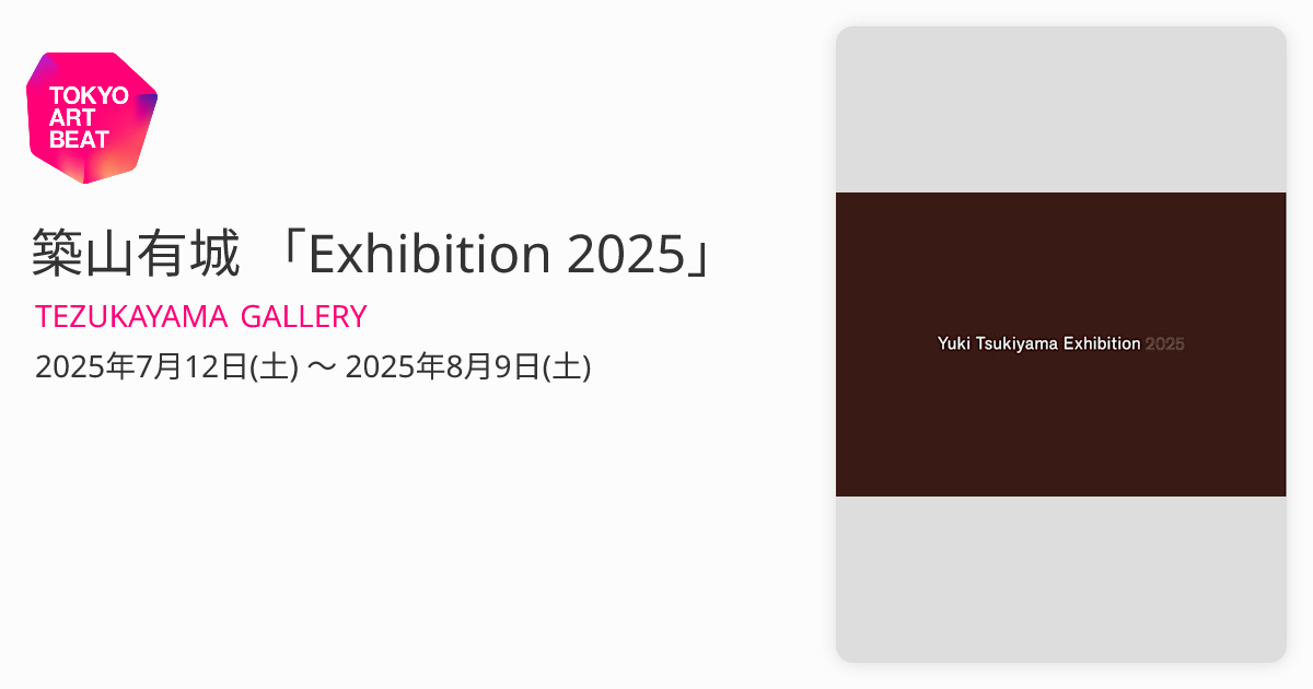 築山有城 「Exhibition 2025」 （TEZUKAYAMA GALLERY） ｜Tokyo