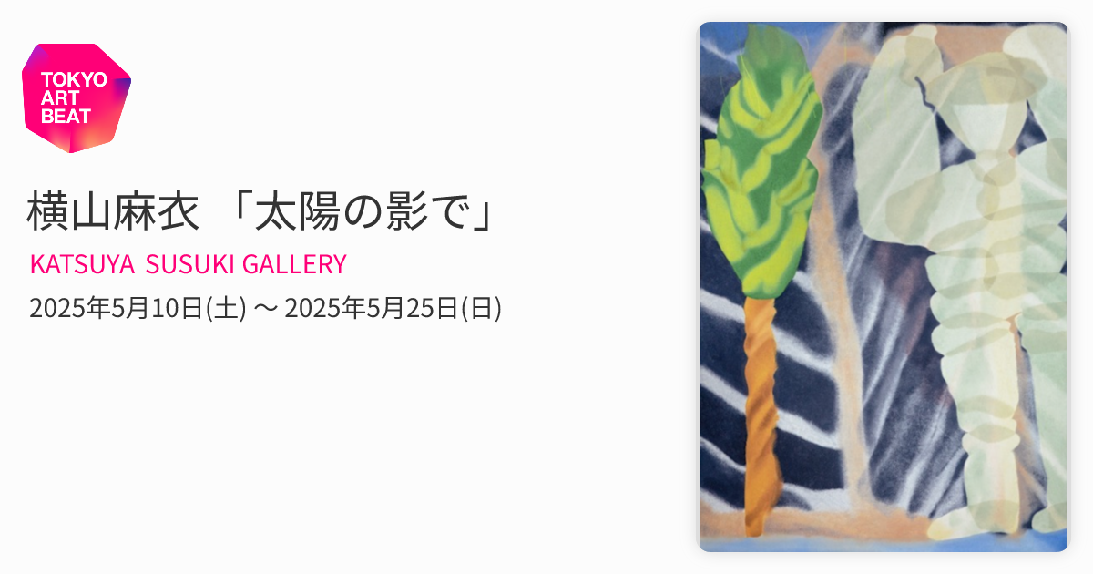 横山麻衣 「太陽の影で」 （KATSUYA SUSUKI GALLERY） ｜Tokyo Art Beat