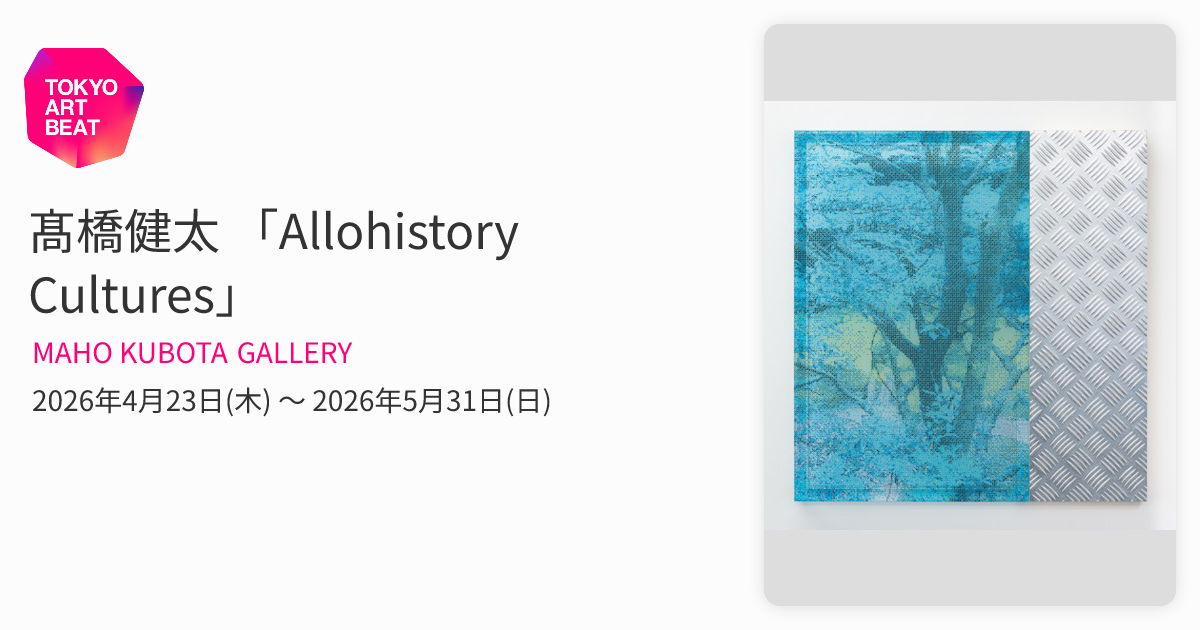 髙橋健太 「Allohistory Cultures」 （MAHO KUBOTA GALLERY） ｜Tokyo