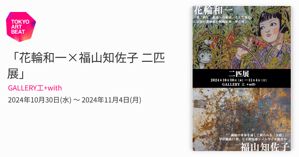 花輪和一×福山知佐子 二匹展」 （GALLERY工+with） ｜Tokyo Art Beat