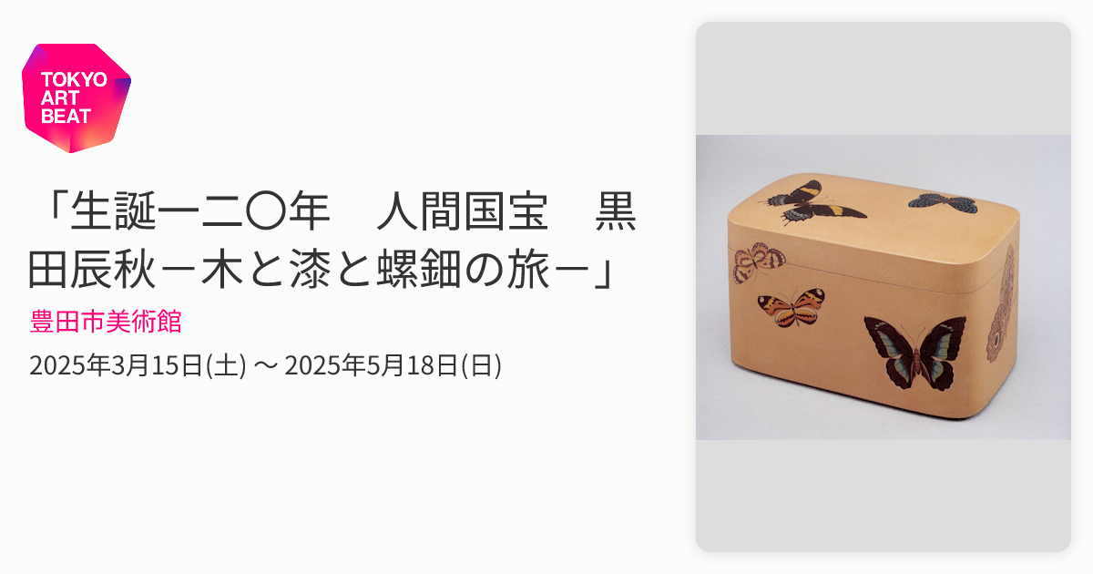 生誕一二〇年 人間国宝 黒田辰秋－木と漆と螺鈿の旅－」 （豊田市