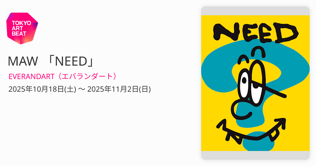 MAW 「NEED」 （EVERANDART（エバランダート）） ｜Tokyo Art Beat