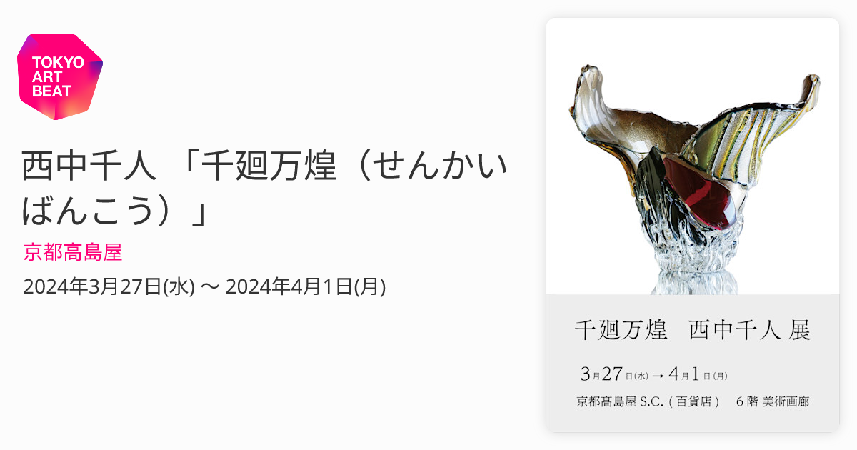 西中千人 「千廻万煌（せんかいばんこう）」 （京都高島屋） ｜Tokyo