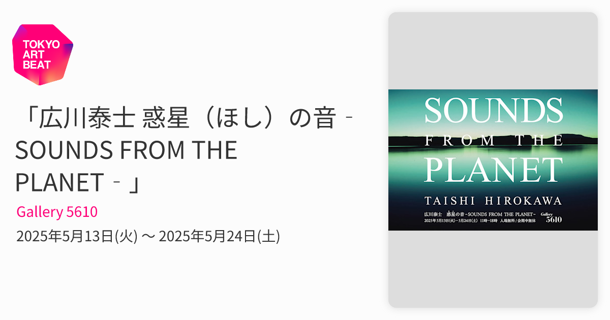 広川泰士 惑星（ほし）の音‐SOUNDS FROM THE PLANET‐」 （Gallery 5610