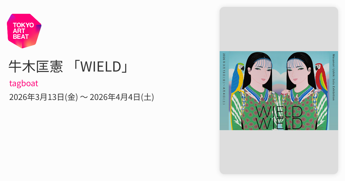 牛木匡憲 「WIELD」 （tagboat） ｜Tokyo Art Beat