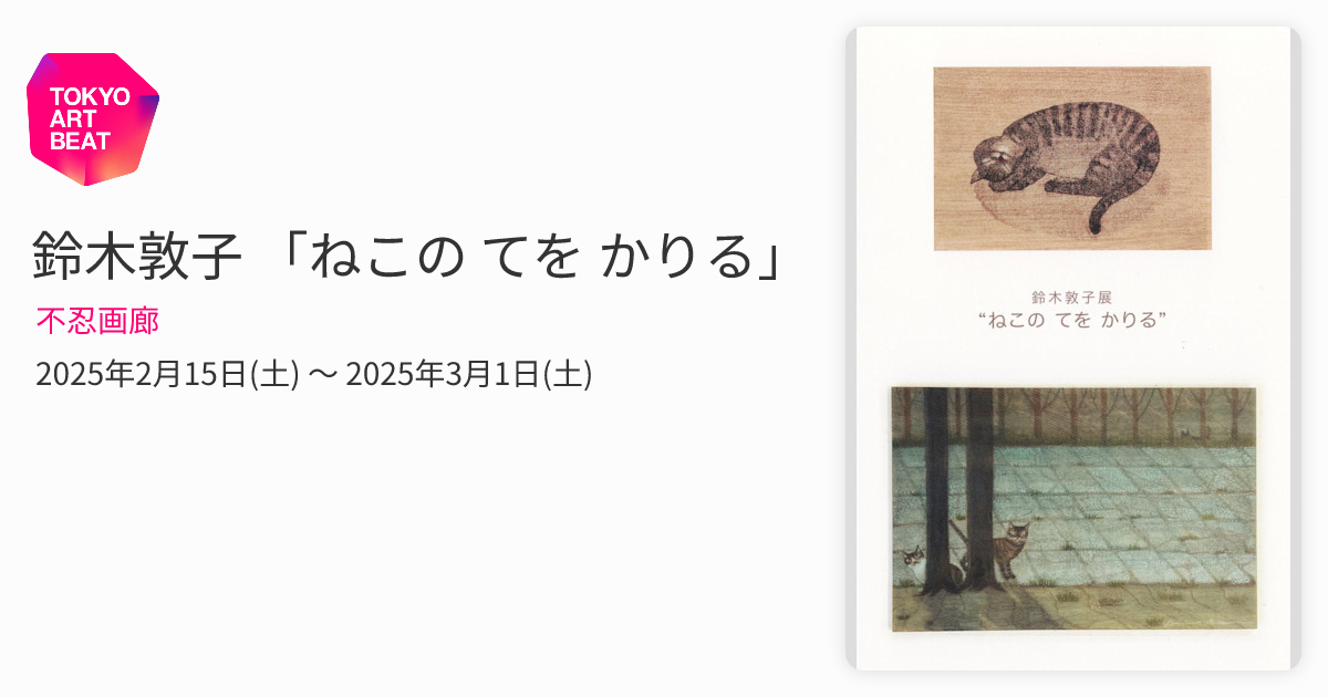 鈴木敦子 「ねこの てを かりる」 （不忍画廊） ｜Tokyo Art Beat