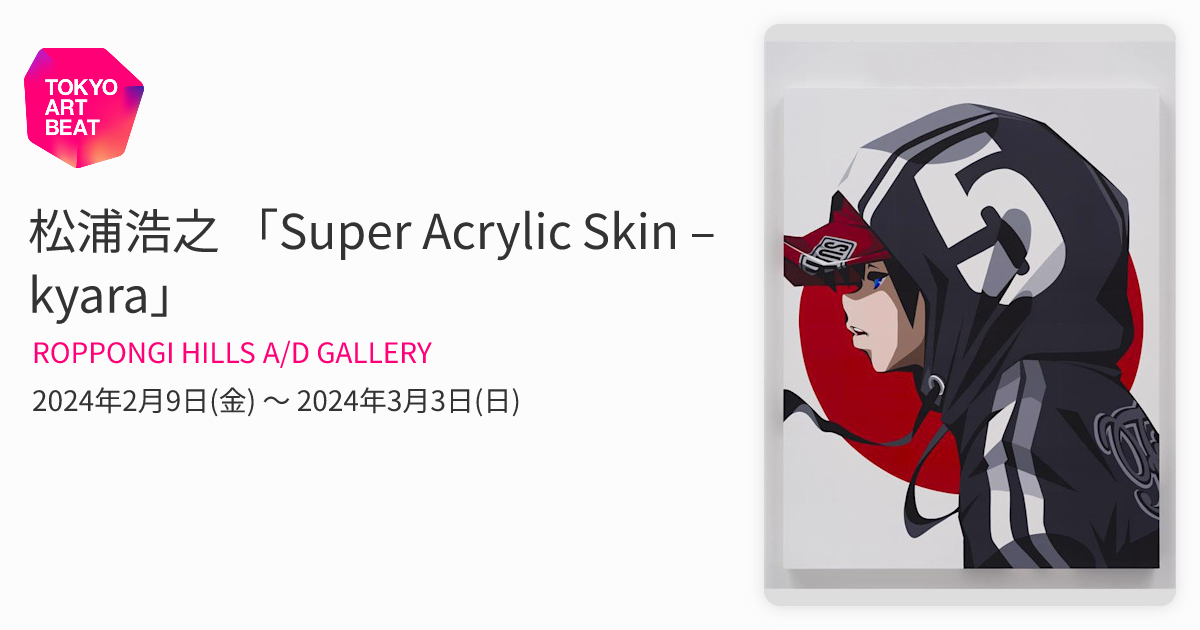 松浦浩之 「Super Acrylic Skin – kyara」 （ROPPONGI HILLS A/D