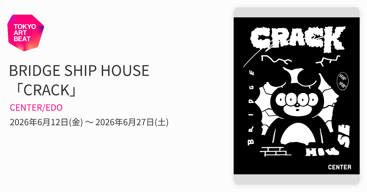 BRIDGE SHIP HOUSE 「CRACK」 （CENTER/EDO） ｜Tokyo Art Beat