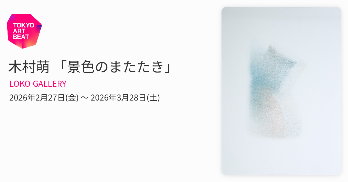 木村萌 「景色のまたたき」 （LOKO GALLERY） ｜Tokyo Art Beat