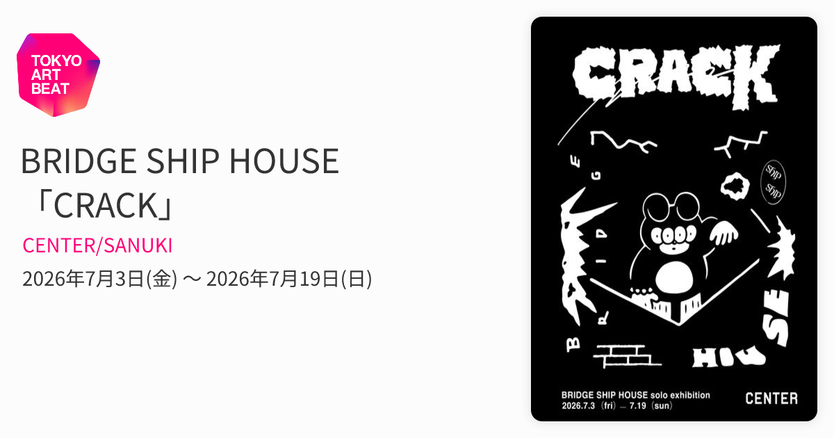 BRIDGE SHIP HOUSE 「CRACK」 （CENTER/SANUKI） ｜Tokyo Art Beat