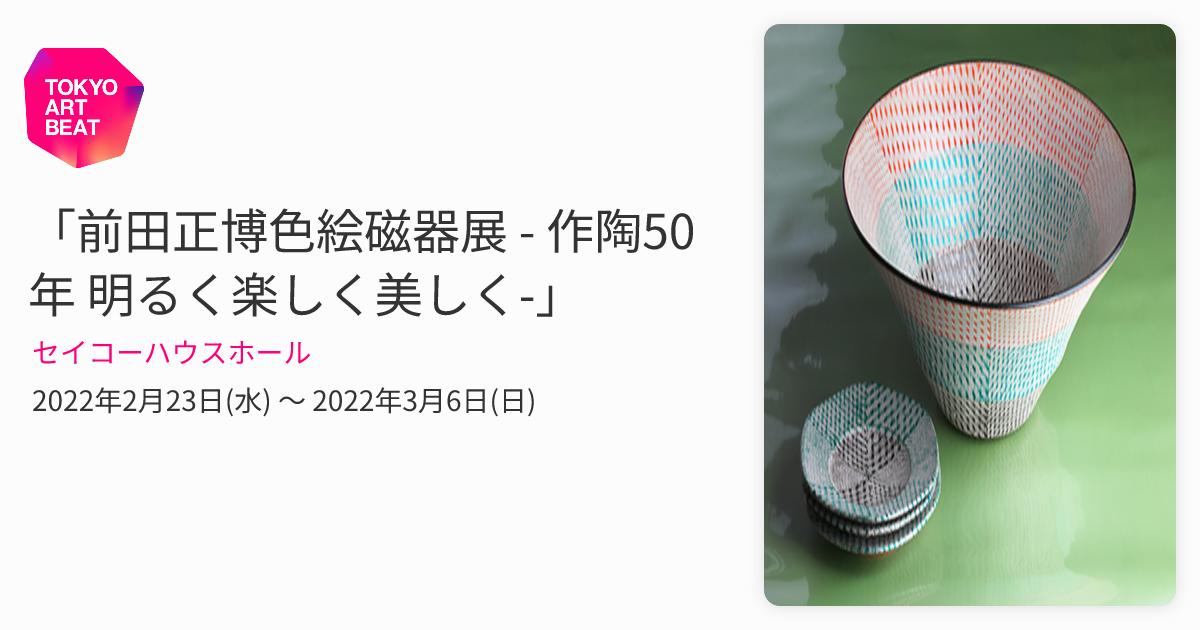 前田正博色絵磁器展 - 作陶50年 明るく楽しく美しく-」 （セイコー