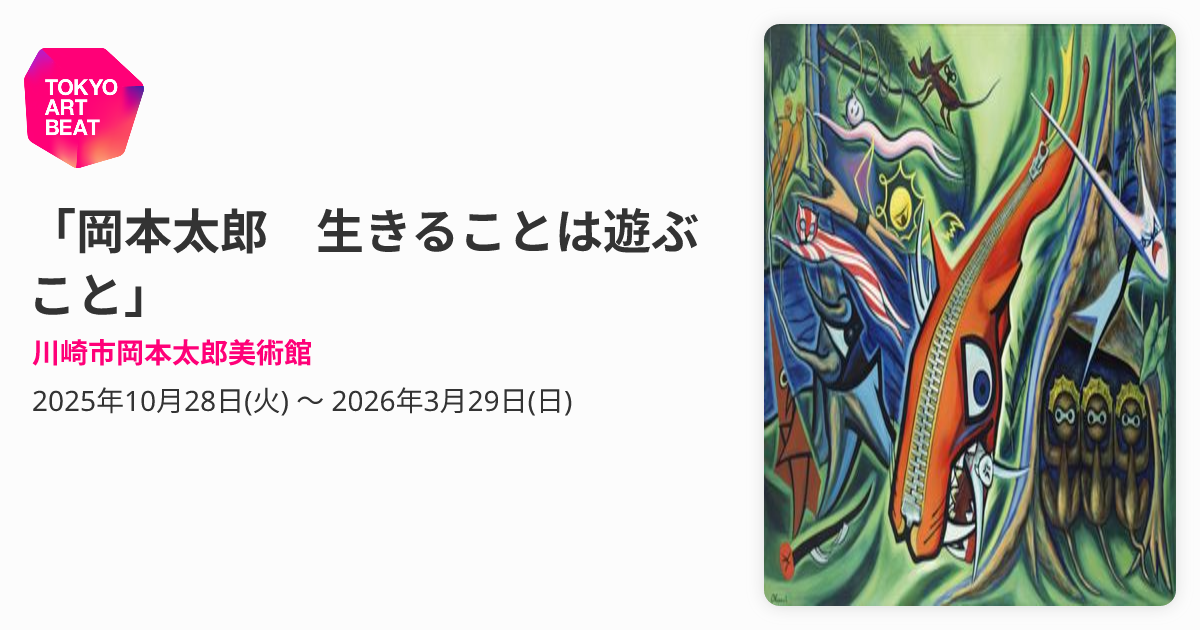 岡本太郎 生きることは遊ぶこと」 （川崎市岡本太郎美術館） ｜Tokyo