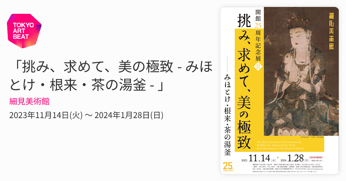 挑み、求めて、美の極致 - みほとけ・根来・茶の湯釜 - 」 （細見