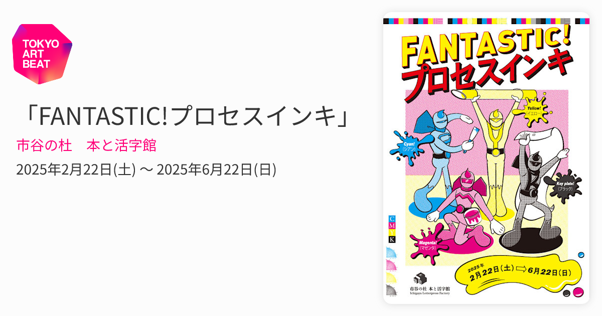 FANTASTIC!プロセスインキ」 （市谷の杜 本と活字館） ｜Tokyo Art Beat