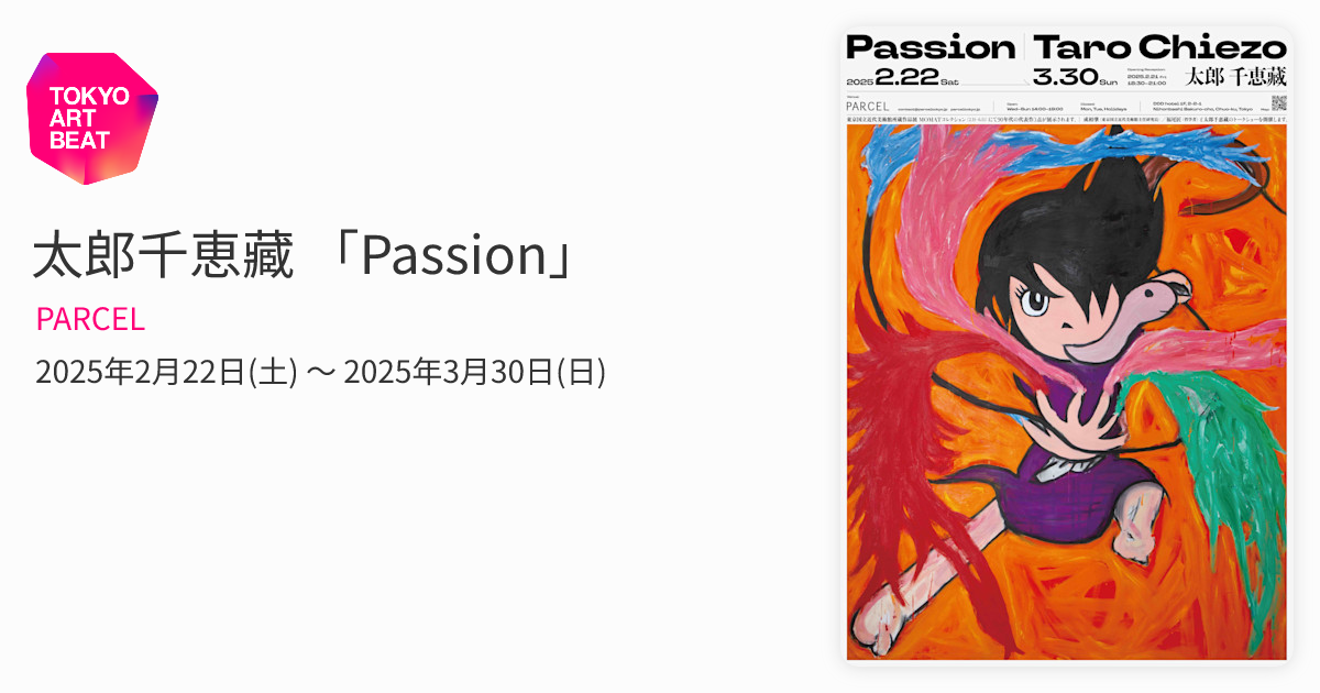 太郎千恵藏 「Passion」 （PARCEL） ｜Tokyo Art Beat