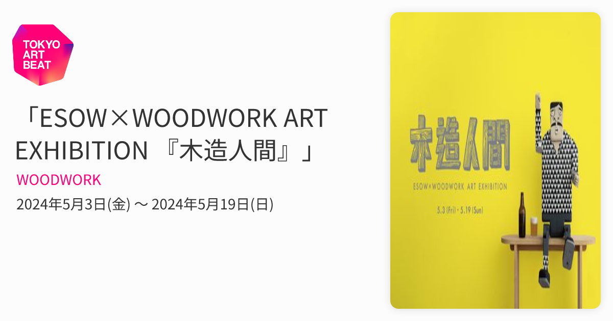 ESOW×WOODWORK ART EXHIBITION 『木造人間』」 （WOODWORK） ｜Tokyo