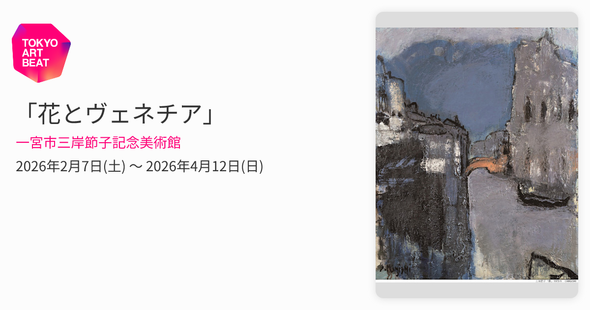 花とヴェネチア」 （一宮市三岸節子記念美術館） ｜Tokyo Art Beat