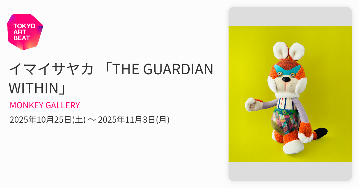 イマイサヤカ 「THE GUARDIAN WITHIN」 （MONKEY GALLERY） ｜Tokyo