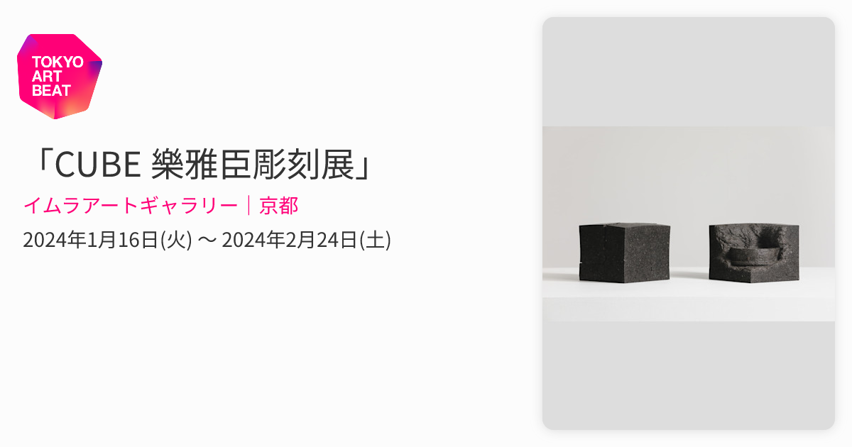 CUBE 樂雅臣彫刻展」 （イムラアートギャラリー｜京都） ｜Tokyo Art Beat