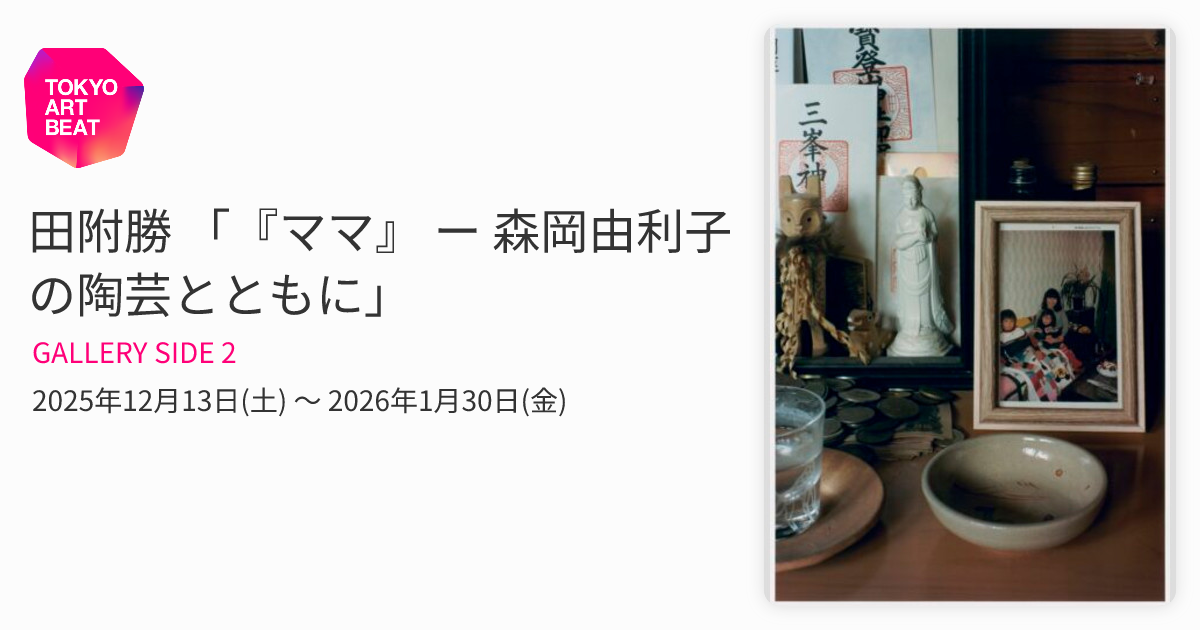 田附勝 「『ママ』 ー 森岡由利子の陶芸とともに」 （GALLERY SIDE 2