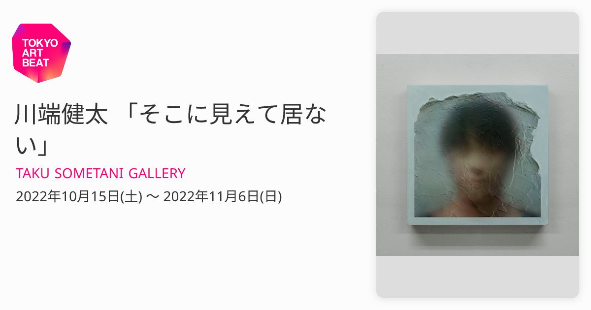 川端健太 「そこに見えて居ない」 （TAKU SOMETANI GALLERY） ｜Tokyo