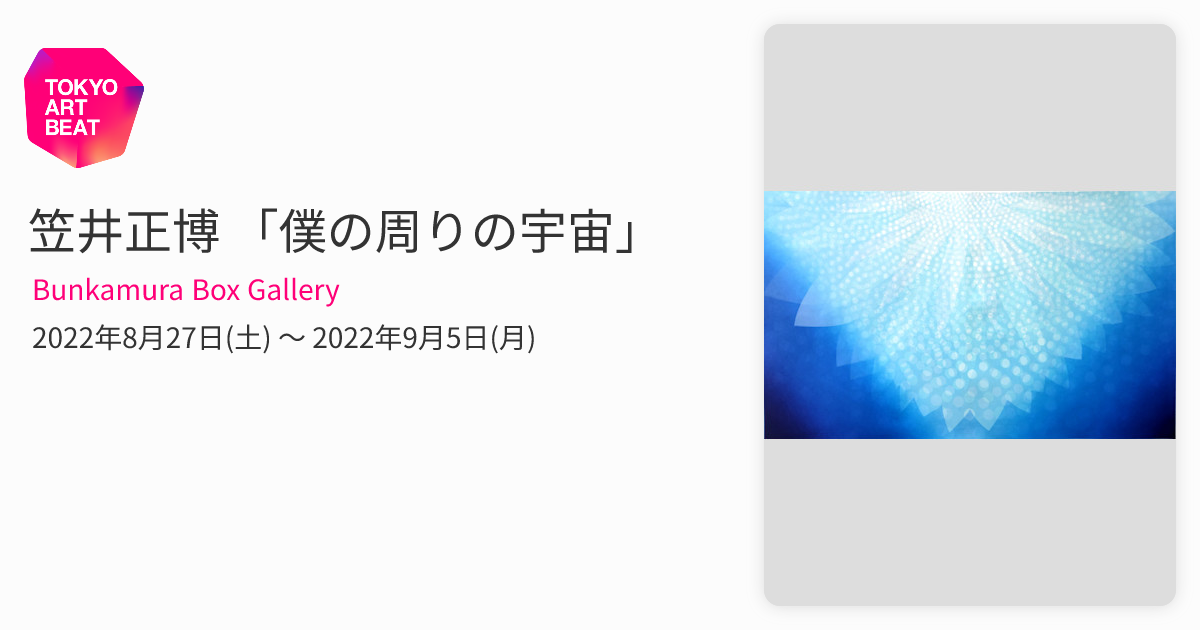 笠井正博 「僕の周りの宇宙」 （Bunkamura Box Gallery） ｜Tokyo Art Beat