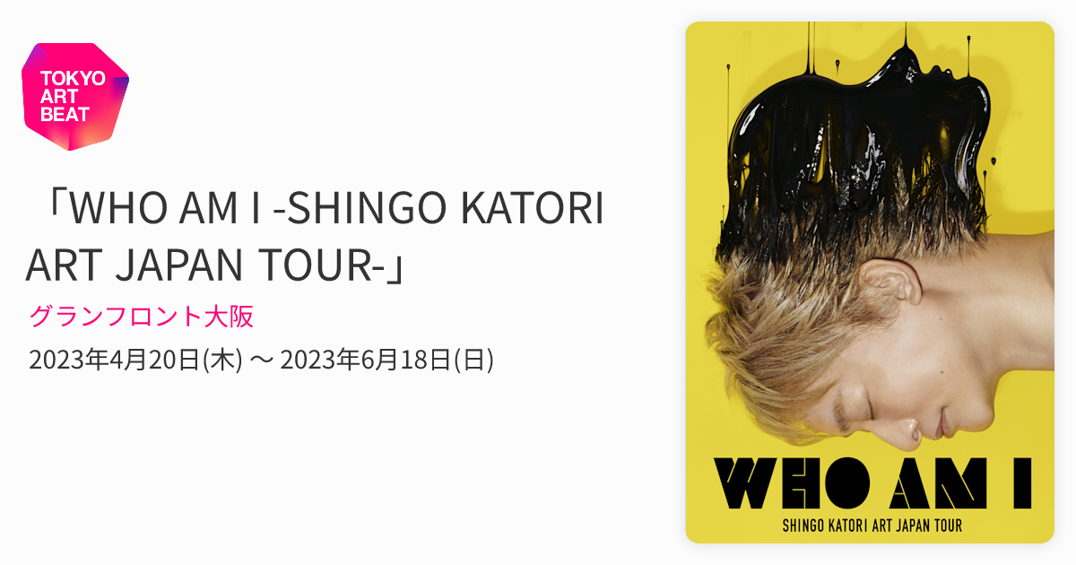 WHO AM I -SHINGO KATORI ART JAPAN TOUR-」 （グランフロント大阪