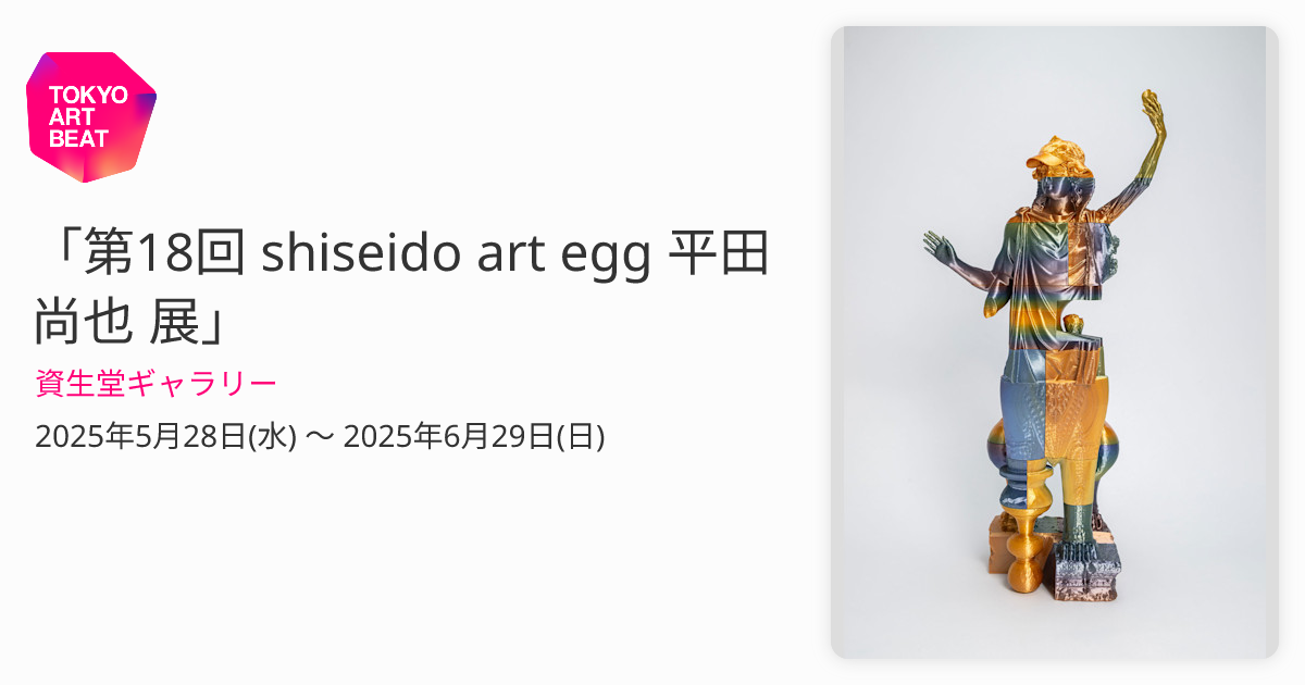 第18回 shiseido art egg 平田尚也 展」 （資生堂ギャラリー） ｜Tokyo