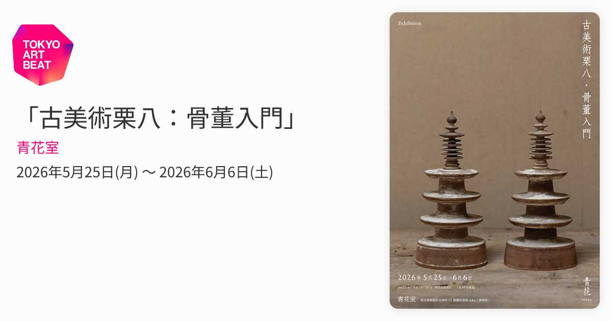 古美術栗八：骨董入門」 （青花室） ｜Tokyo Art Beat