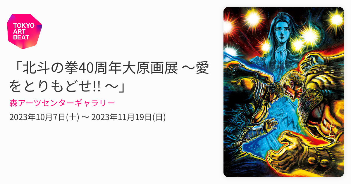 北斗の拳40周年大原画展 ～愛をとりもどせ!! ～」 （森アーツセンター