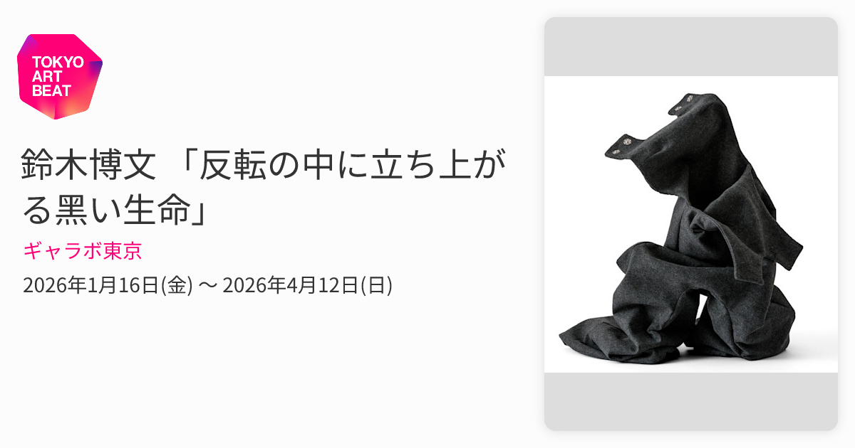 鈴⽊博⽂ 「反転の中に⽴ち上がる⿊い⽣命」 （ギャラボ東京） ｜Tokyo