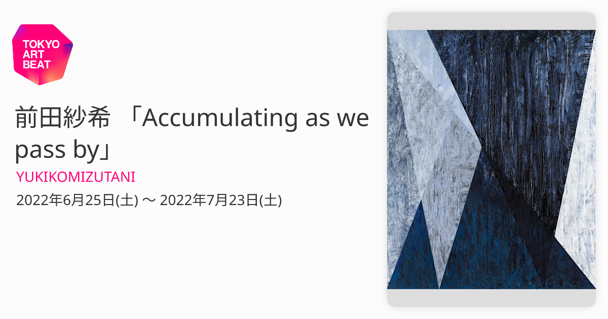 前田紗希 「Accumulating as we pass by」 （YUKIKOMIZUTANI） ｜Tokyo