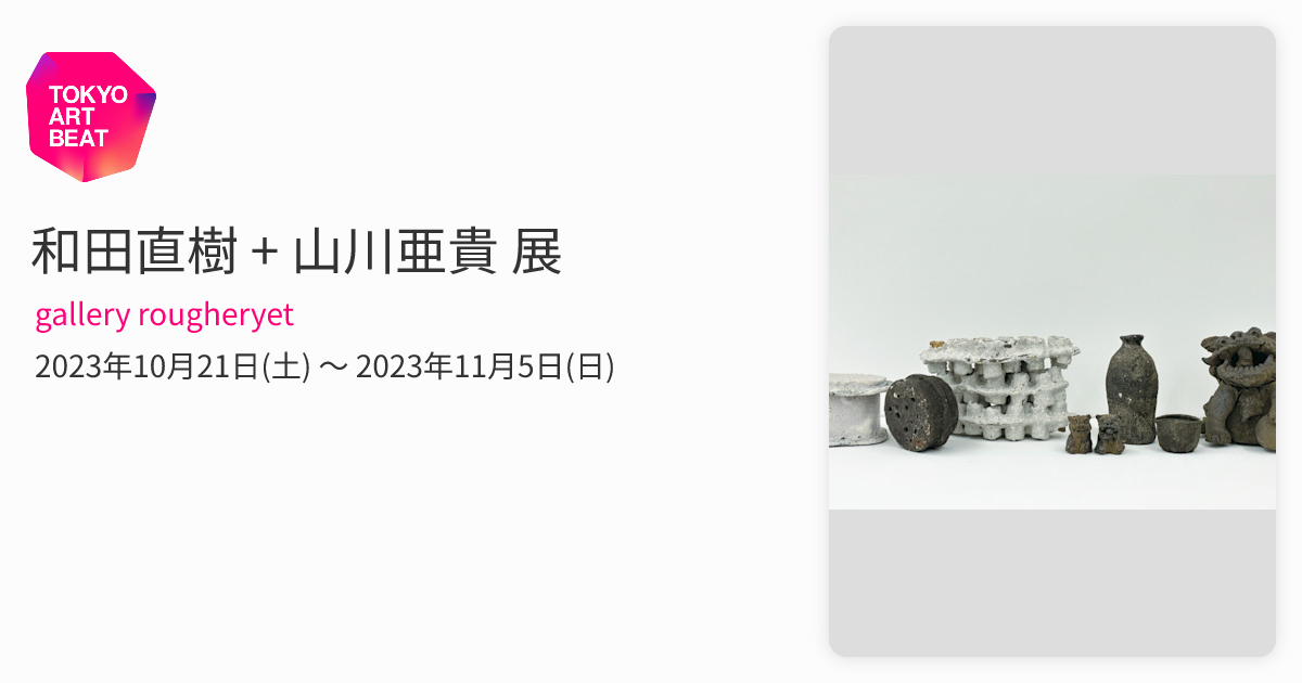 和田直樹 + 山川亜貴 展 （gallery rougheryet） ｜Tokyo Art Beat