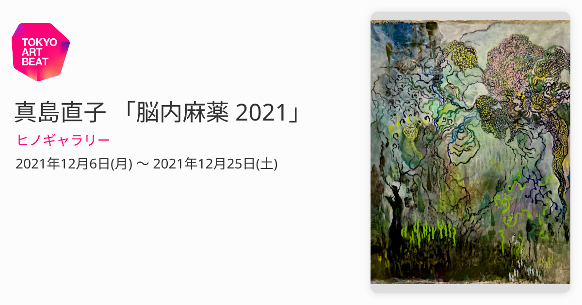真島直子 「脳内麻薬 2021」 （ヒノギャラリー） ｜Tokyo Art Beat