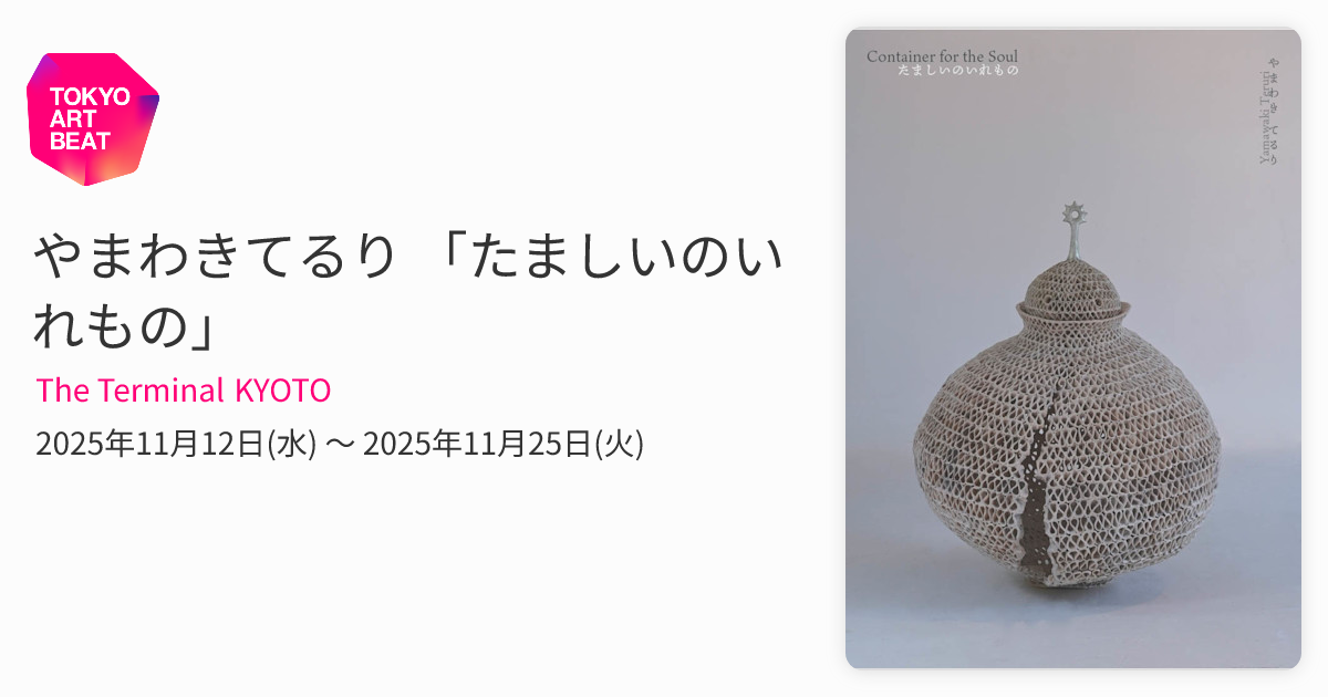 やまわきてるり 「たましいのいれもの」 （The Terminal KYOTO