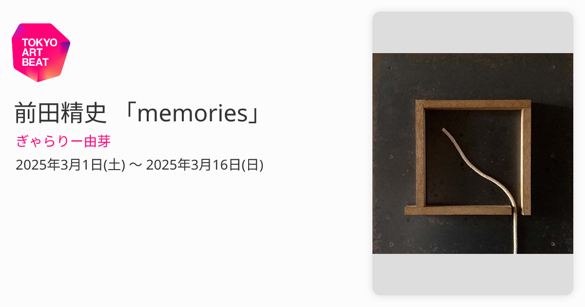 前田精史 「memories」 （ぎゃらりー由芽） ｜Tokyo Art Beat