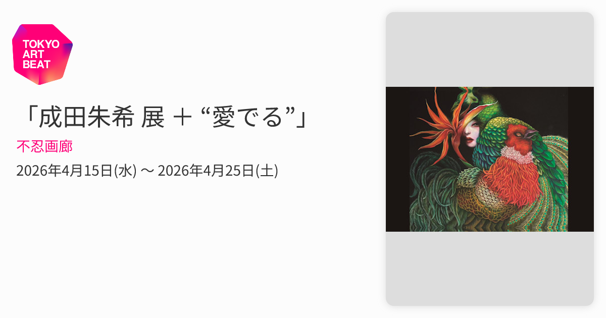 成田朱希 展 ＋ “愛でる”」 （不忍画廊） ｜Tokyo Art Beat