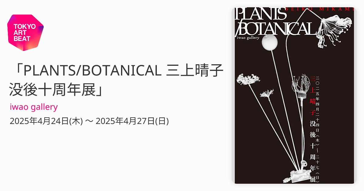 PLANTS/BOTANICAL 三上晴子没後十周年展」 （iwao gallery） ｜Tokyo