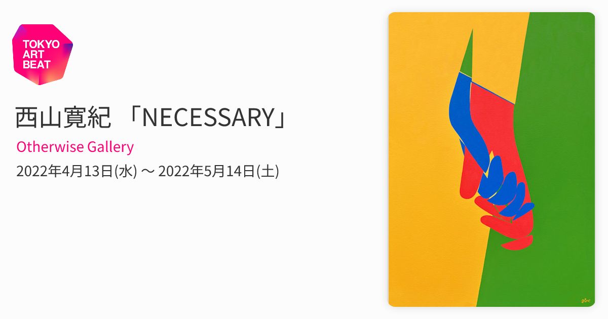 西山寛紀 「NECESSARY」 （Otherwise Gallery） ｜Tokyo Art Beat