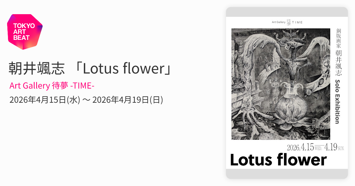 朝井颯志 「Lotus flower」 （Art Gallery 待夢 -TIME-） ｜Tokyo Art Beat