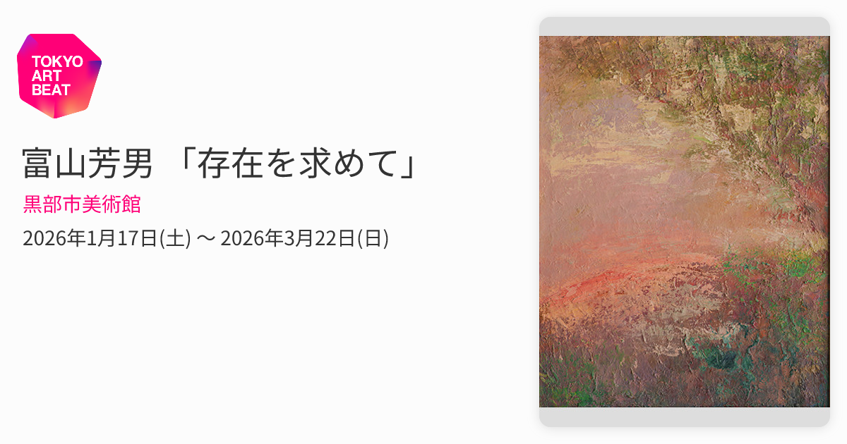 富山芳男 「存在を求めて」 （黒部市美術館） ｜Tokyo Art Beat
