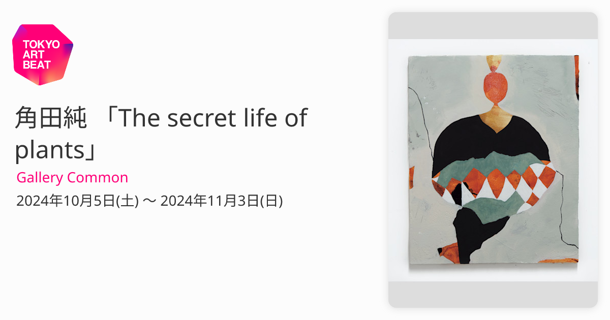 角田純 「The secret life of plants」 （Gallery Common） ｜Tokyo