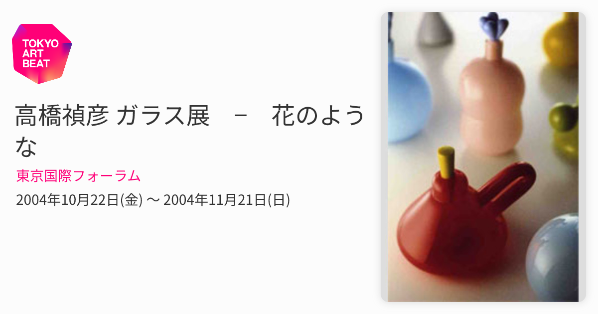高橋禎彦 ガラス展 − 花のような （東京国際フォーラム） ｜Tokyo Art