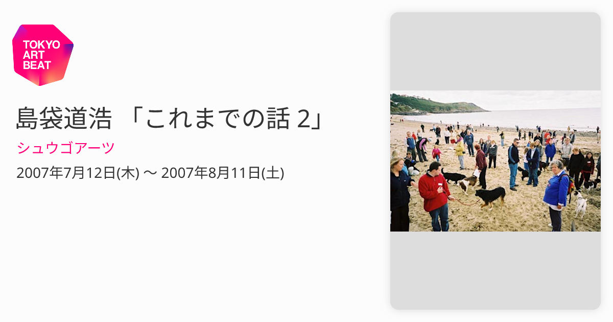 島袋道浩 「これまでの話 2」 （シュウゴアーツ） ｜Tokyo Art Beat