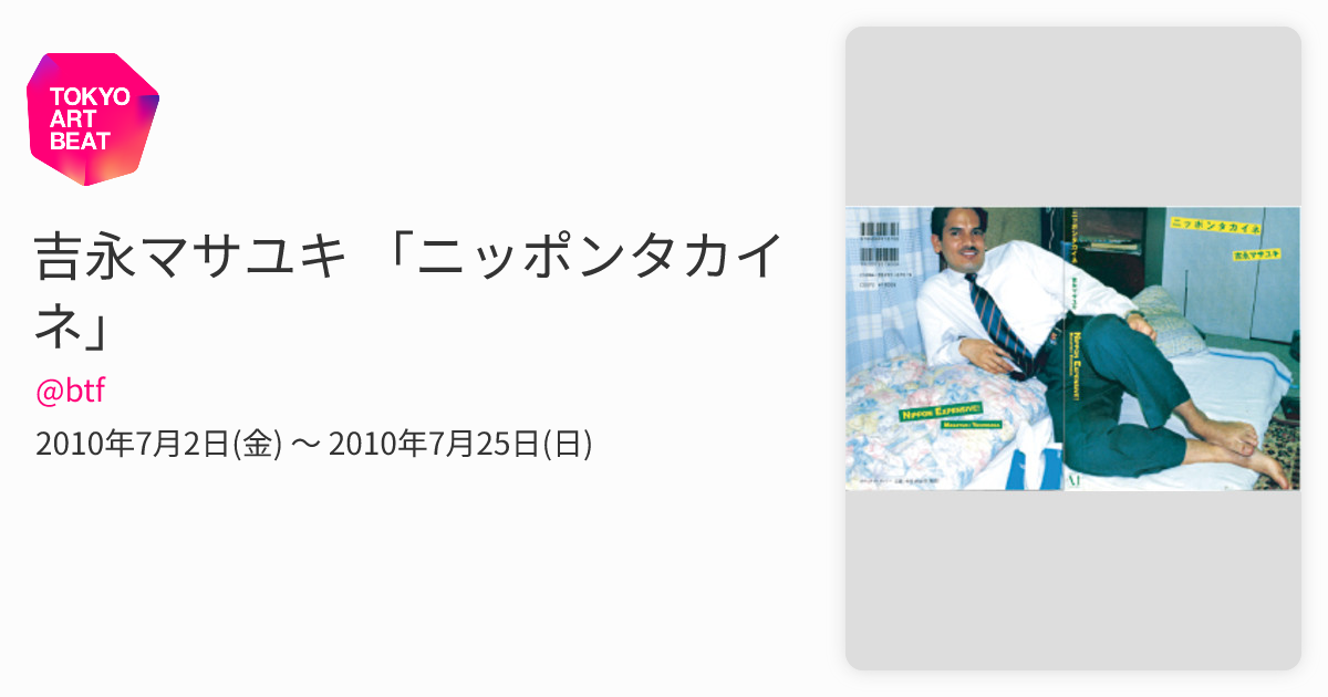吉永マサユキ 「ニッポンタカイネ」 （@btf） ｜Tokyo Art Beat