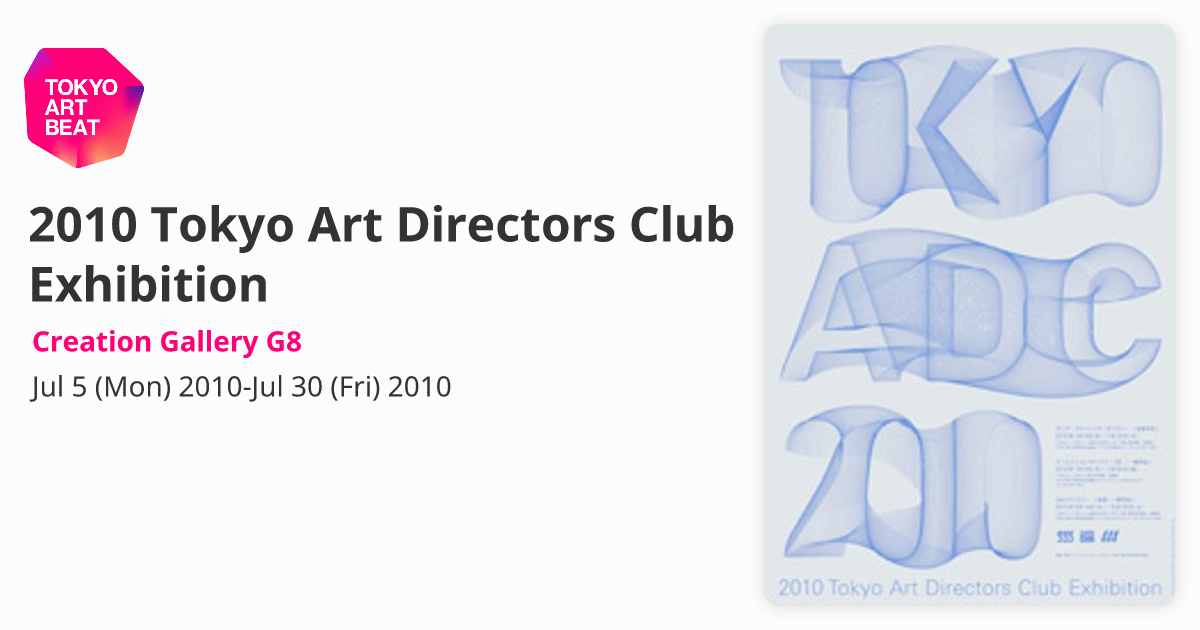 2010 Tokyo Art Directors Club Exhibition （Creation Gallery G8 